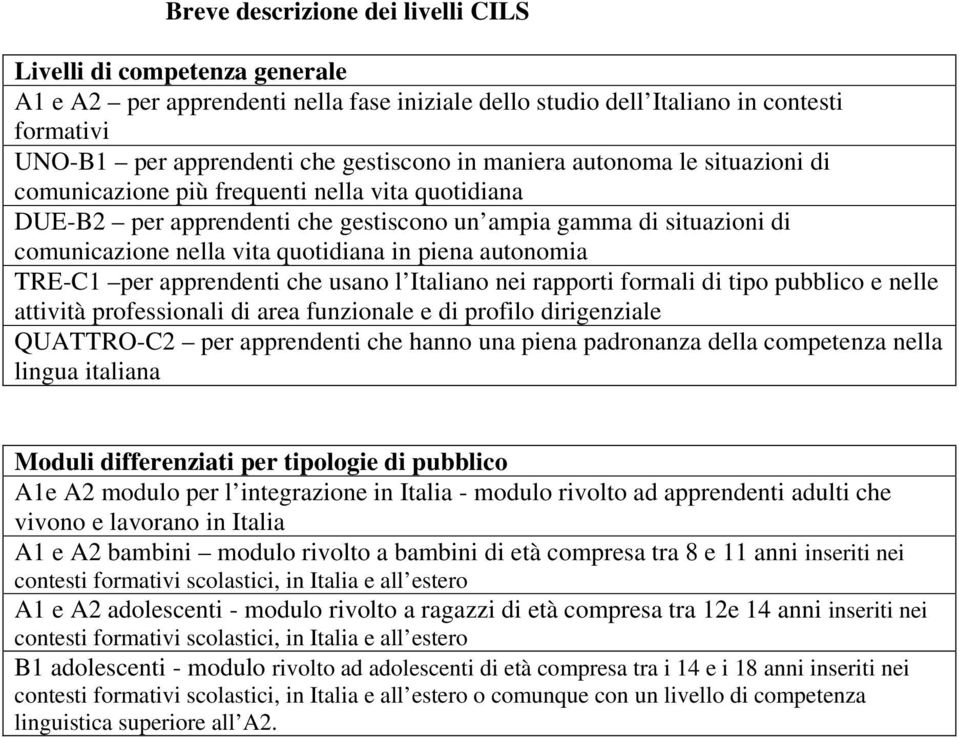 autonomia TRE-C1 per apprendenti che usano l Italiano nei rapporti formali di tipo pubblico e nelle attività professionali di area funzionale e di profilo dirigenziale QUATTRO-C2 per apprendenti che