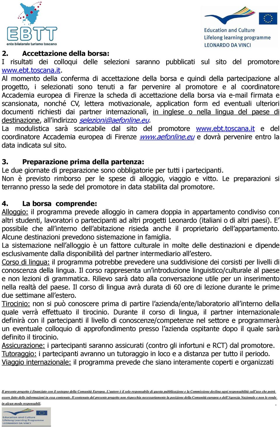 Al momento della conferma di accettazione della borsa e quindi della partecipazione al progetto, i selezionati sono tenuti a far pervenire al promotore e al coordinatore Accademia europea di Firenze