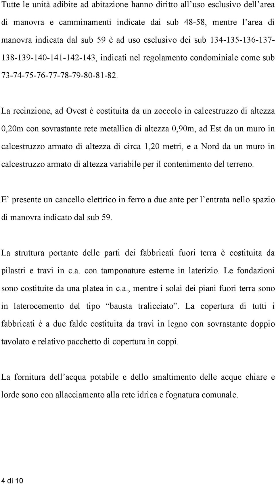 La recinzione, ad Ovest è costituita da un zoccolo in calcestruzzo di altezza 0,20m con sovrastante rete metallica di altezza 0,90m, ad Est da un muro in calcestruzzo armato di altezza di circa 1,20