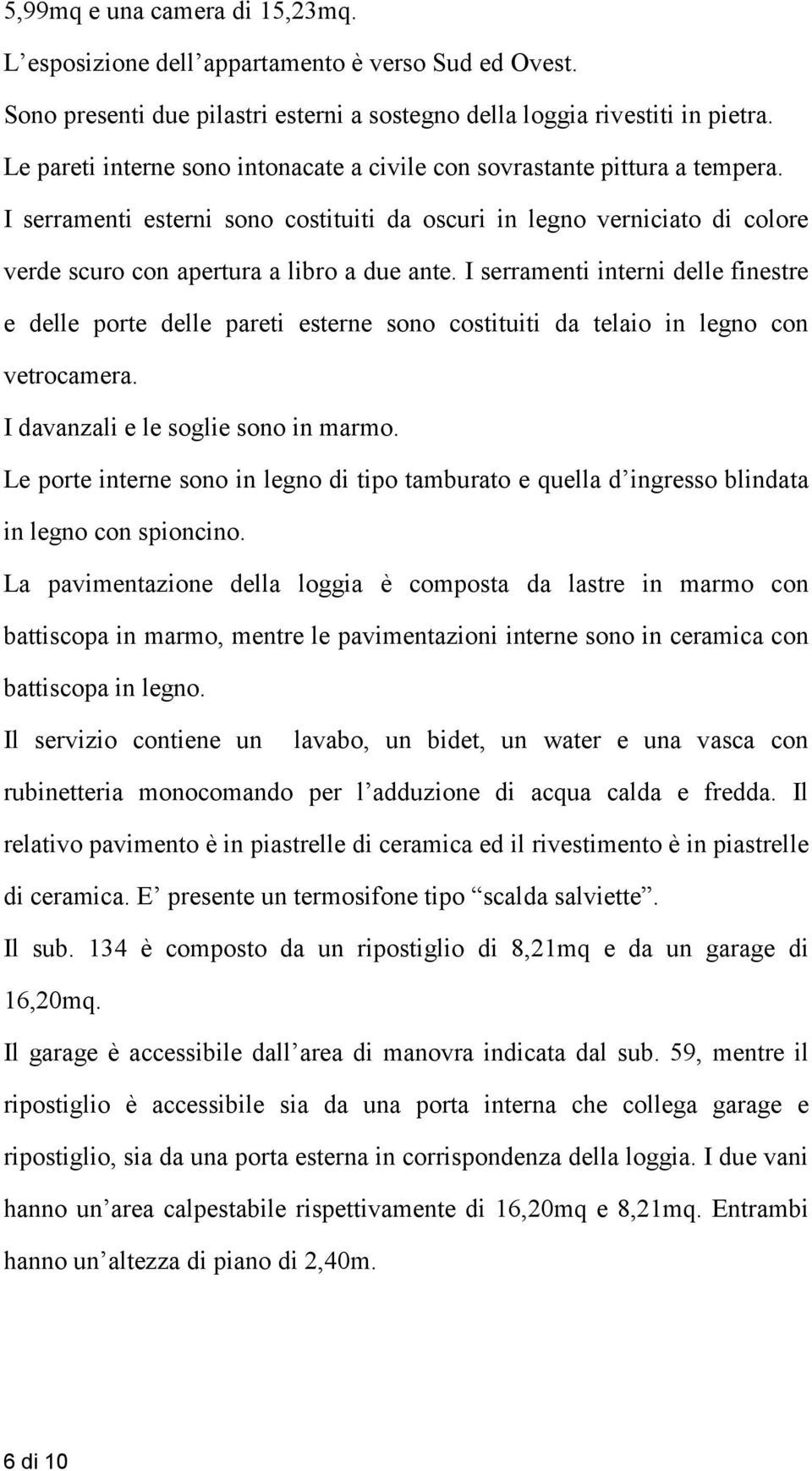 I serramenti interni delle finestre e delle porte delle pareti esterne sono costituiti da telaio in legno con vetrocamera. I davanzali e le soglie sono in marmo.