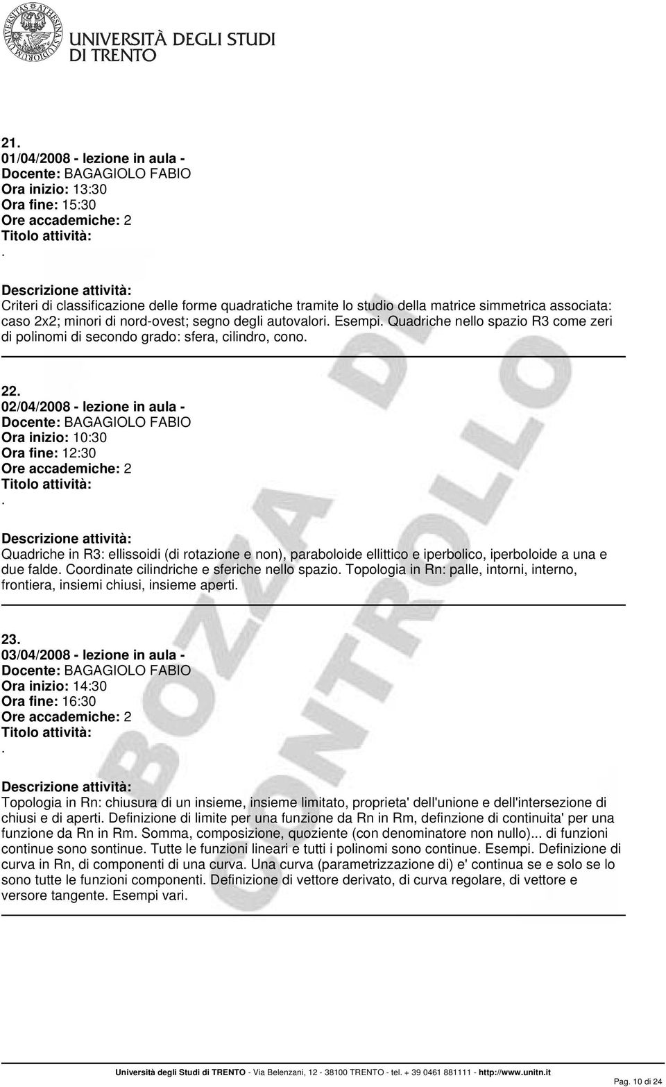 ellittico e iperbolico, iperboloide a una e due falde Coordinate cilindriche e sferiche nello spazio Topologia in Rn: palle, intorni, interno, frontiera, insiemi chiusi, insieme aperti 23 03/04/2008