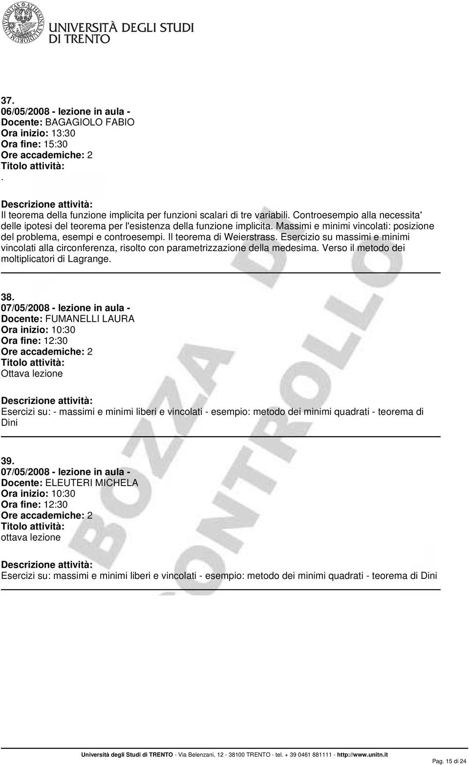 della medesima Verso il metodo dei moltiplicatori di Lagrange 38 07/05/2008 - lezione in aula - Ottava lezione Esercizi su: - massimi e minimi liberi e vincolati - esempio: metodo dei minimi quadrati