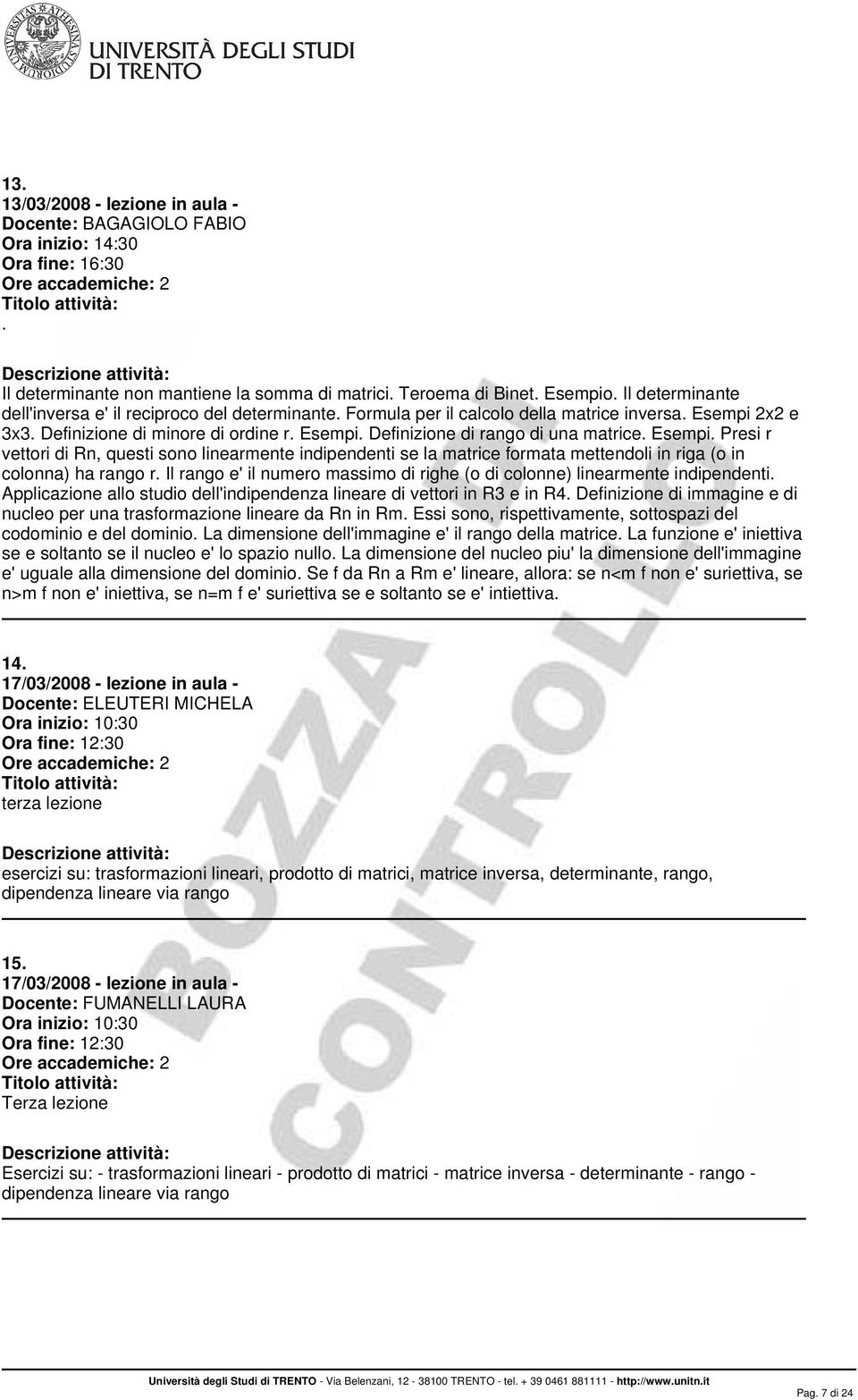 mettendoli in riga (o in colonna) ha rango r Il rango e' il numero massimo di righe (o di colonne) linearmente indipendenti Applicazione allo studio dell'indipendenza lineare di vettori in R3 e in R4