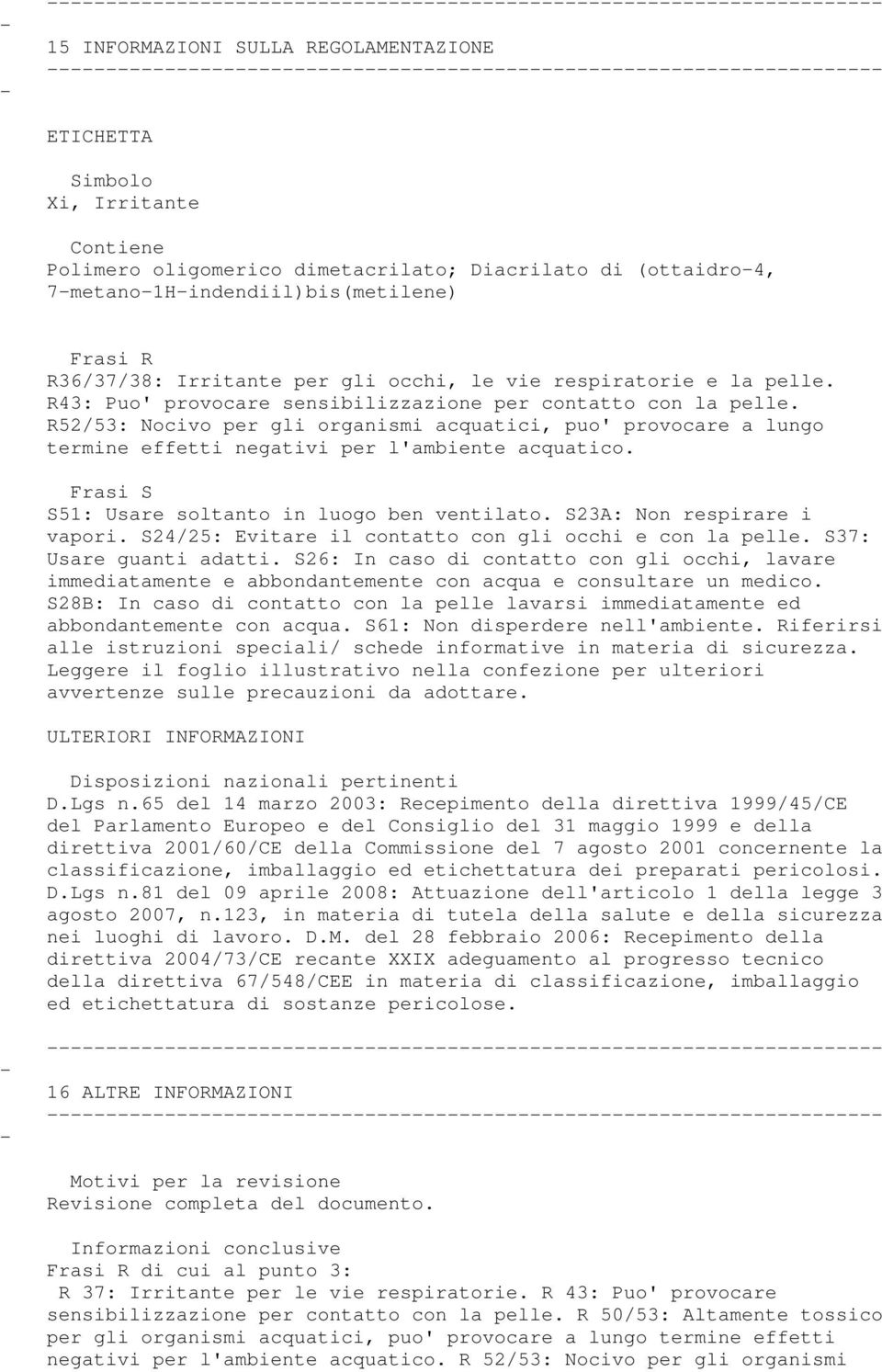 R52/53: Nocivo per gli organismi acquatici, puo' provocare a lungo termine effetti negativi per l'ambiente acquatico. Frasi S S51: Usare soltanto in luogo ben ventilato. S23A: Non respirare i vapori.