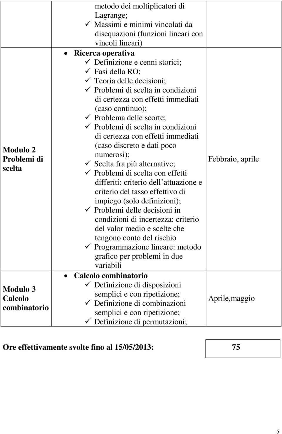 condizioni di certezza con effetti immediati (caso discreto e dati poco numerosi); Scelta fra più alternative; Problemi di scelta con effetti differiti: criterio dell attuazione e criterio del tasso