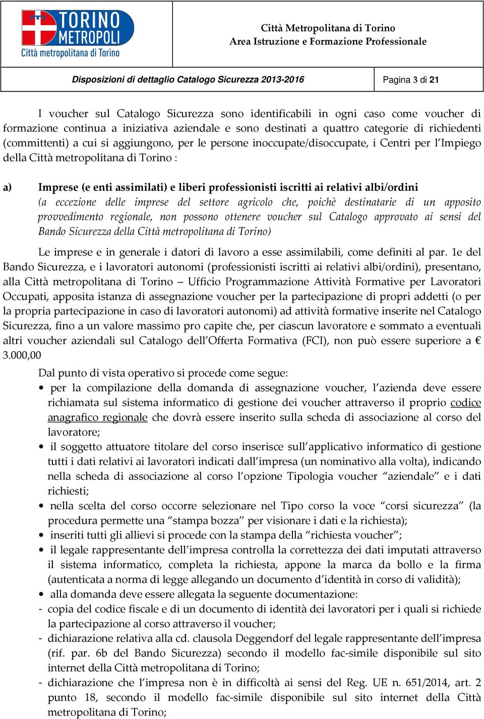 enti assimilati) e liberi professionisti iscritti ai relativi albi/ordini (a eccezione delle imprese del settore agricolo che, poichè destinatarie di un apposito provvedimento regionale, non possono