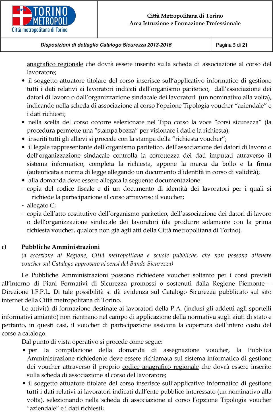 organizzazione sindacale dei lavoratori (un nominativo alla volta), indicando nella scheda di associazione al corso l opzione Tipologia voucher aziendale e i dati richiesti; nella scelta del corso