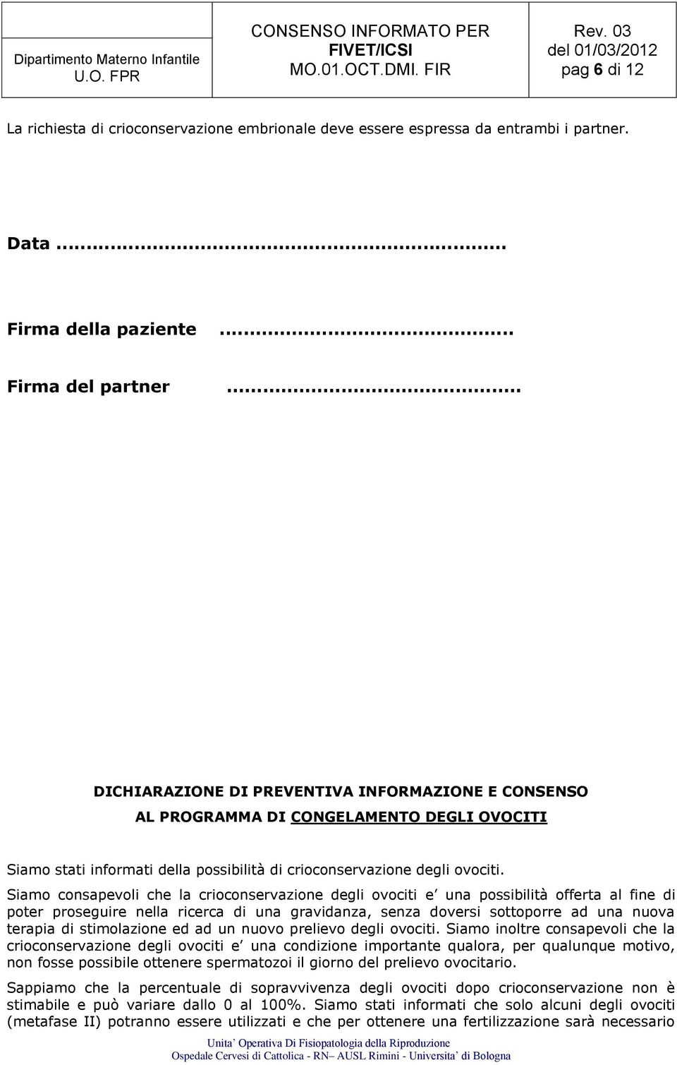 Siamo consapevoli che la crioconservazione degli ovociti e una possibilità offerta al fine di poter proseguire nella ricerca di una gravidanza, senza doversi sottoporre ad una nuova terapia di