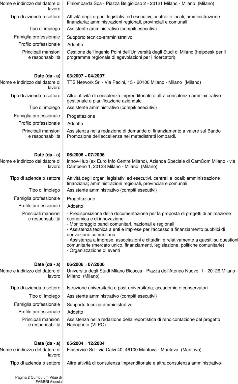 03/2007-04/2007 TTS Network Srl - Via Pacini, 15-20100 Milano - Milano (Milano) Altre attività di consulenza imprenditoriale e altra consulenza amministrativogestionale e pianificazione aziendale