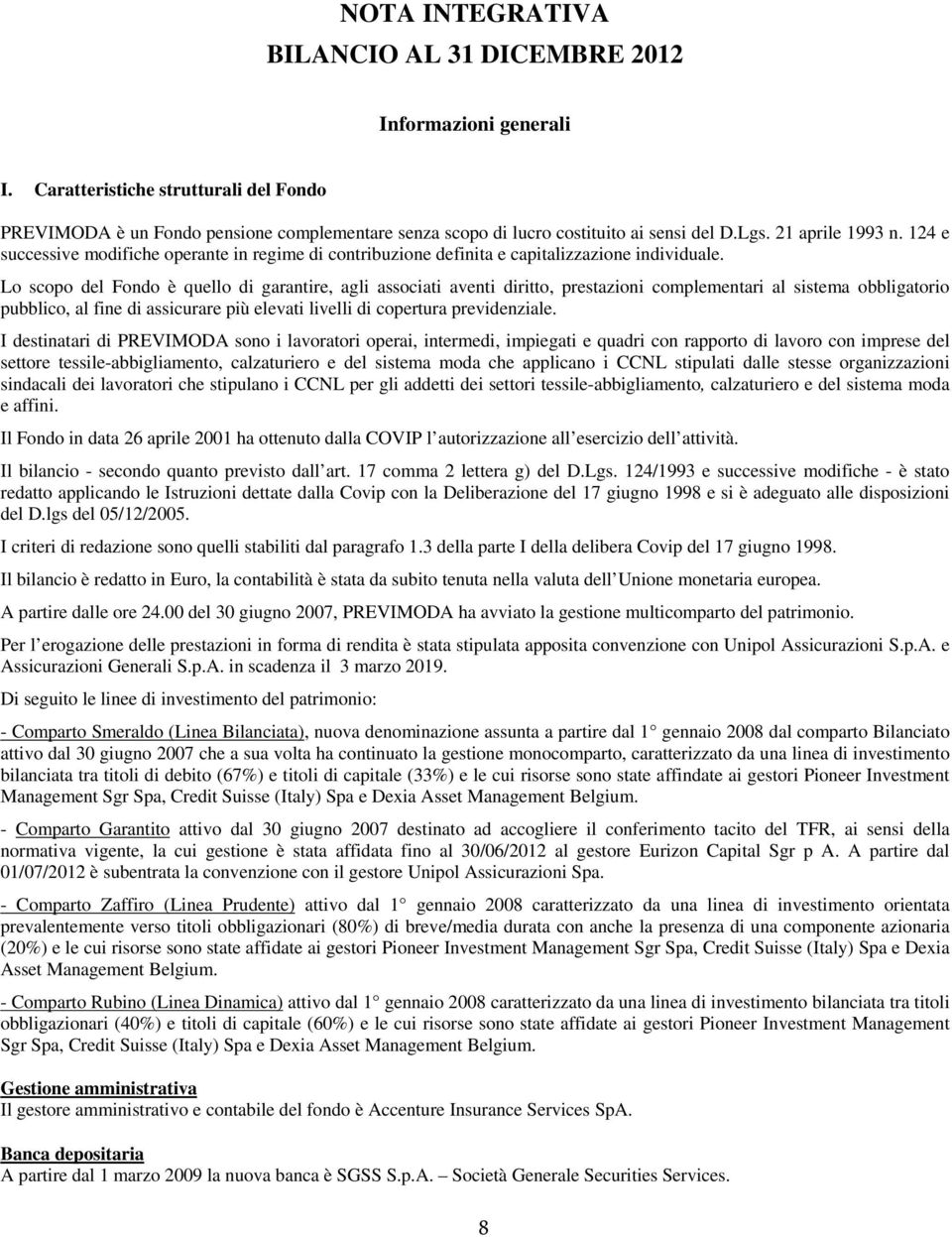 Lo scopo del Fondo è quello di garantire, agli associati aventi diritto, prestazioni complementari al sistema obbligatorio pubblico, al fine di assicurare più elevati livelli di copertura