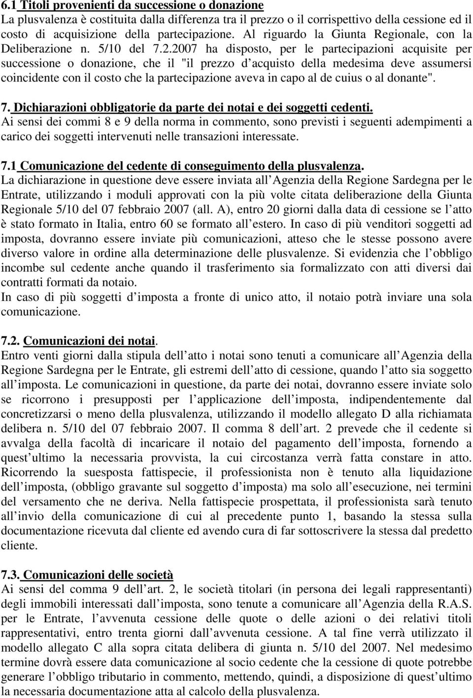 2007 ha disposto, per le partecipazioni acquisite per successione o donazione, che il "il prezzo d acquisto della medesima deve assumersi coincidente con il costo che la partecipazione aveva in capo