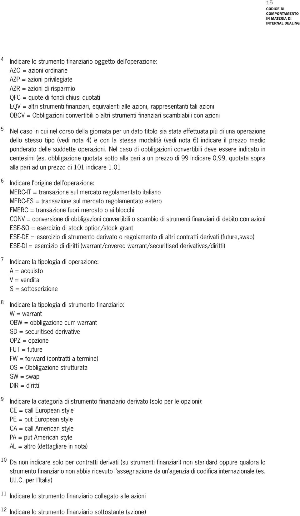 dato titolo sia stata effettuata più di una operazione dello stesso tipo (vedi nota 4) e con la stessa modalità (vedi nota 6) indicare il prezzo medio ponderato delle suddette operazioni.