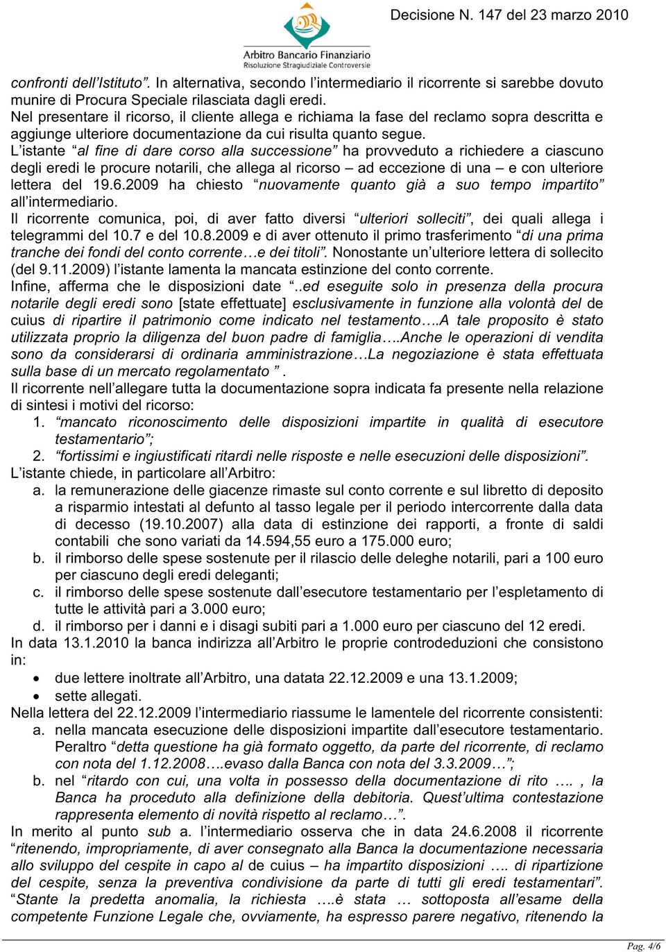 L istante al fine di dare corso alla successione ha provveduto a richiedere a ciascuno degli eredi le procure notarili, che allega al ricorso ad eccezione di una e con ulteriore lettera del 19.6.