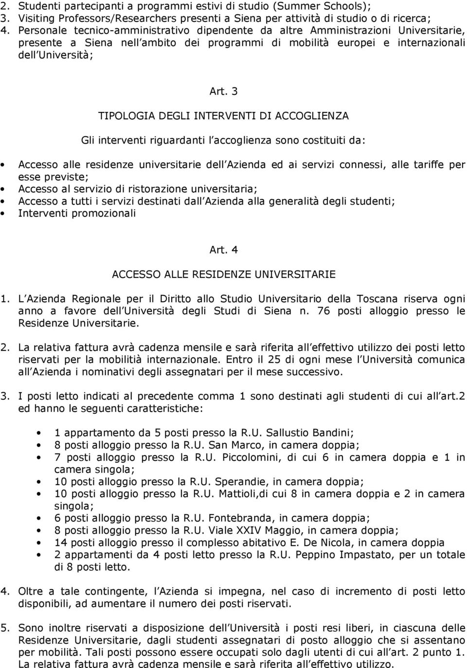 3 TIPOLOGIA DEGLI INTERVENTI DI ACCOGLIENZA Gli interventi riguardanti l accoglienza sono costituiti da: Accesso alle residenze universitarie dell Azienda ed ai servizi connessi, alle tariffe per