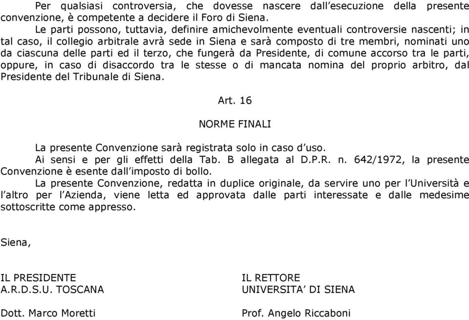 delle parti ed il terzo, che fungerà da Presidente, di comune accorso tra le parti, oppure, in caso di disaccordo tra le stesse o di mancata nomina del proprio arbitro, dal Presidente del Tribunale