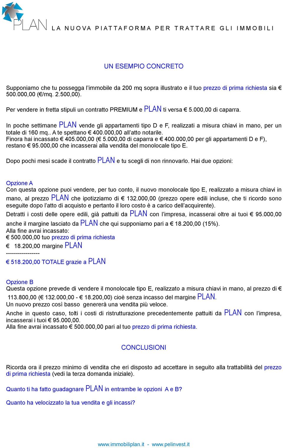 In poche settimane PLAN vende gli appartamenti tipo D e F, realizzati a misura chiavi in mano, per un totale di 160 mq.. A te spettano 400.000,00 all atto notarile. Finora hai incassato 405.