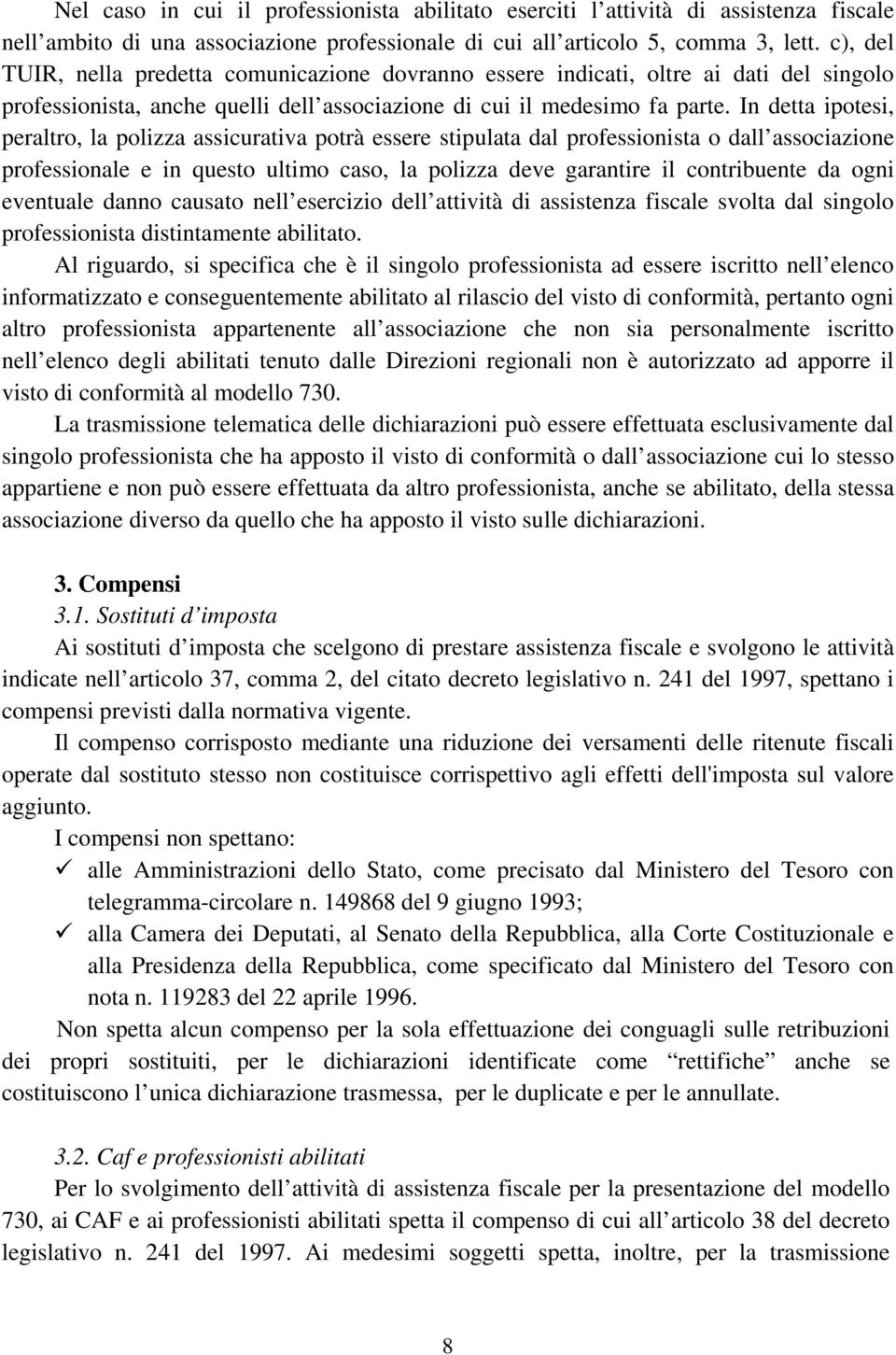 In detta ipotesi, peraltro, la polizza assicurativa potrà essere stipulata dal professionista o dall associazione professionale e in questo ultimo caso, la polizza deve garantire il contribuente da