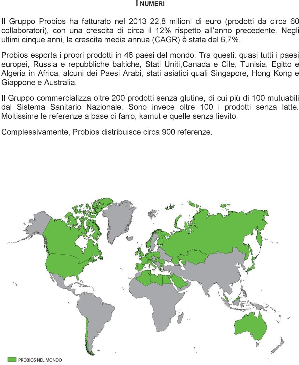 Tra questi: quasi tutti i paesi europei, Russia e repubbliche baltiche, Stati Uniti,Canada e Cile, Tunisia, Egitto e Algeria in Africa, alcuni dei Paesi Arabi, stati asiatici quali Singapore, Hong