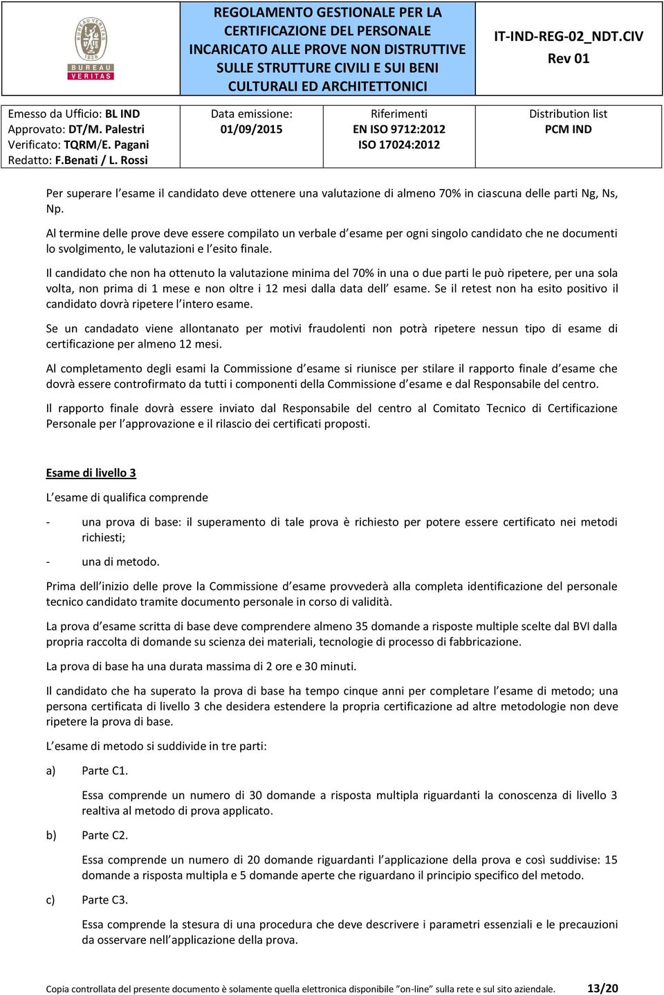 Il candidato che non ha ottenuto la valutazione minima del 70% in una o due parti le può ripetere, per una sola volta, non prima di 1 mese e non oltre i 12 mesi dalla data dell esame.