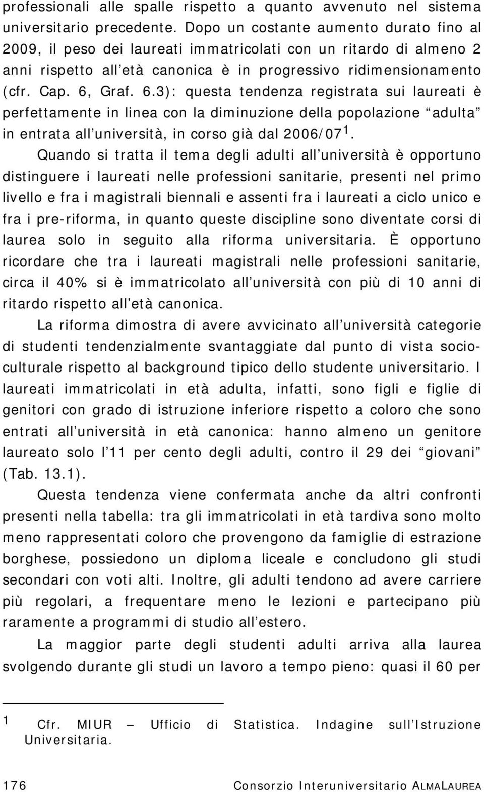 Graf. 6.3): questa tendenza registrata sui laureati è perfettamente in linea con la diminuzione della popolazione adulta in entrata all università, in corso già dal 2006/07 1.