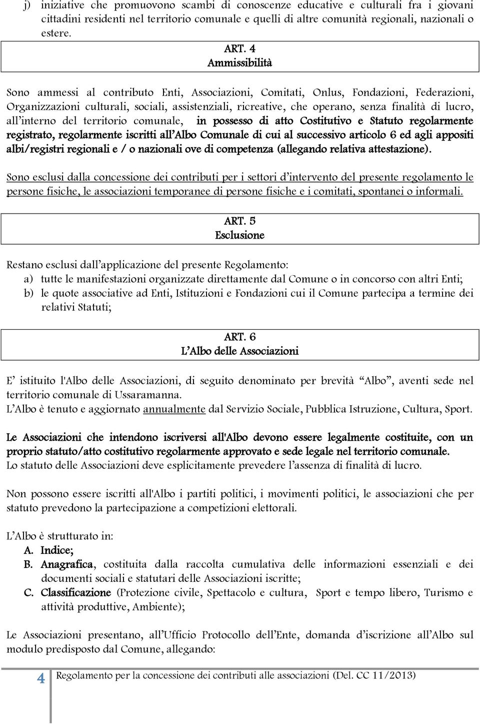 lucro, all interno del territorio comunale, in possesso di atto Costitutivo e Statuto regolarmente registrato, regolarmente iscritti all Albo Comunale di cui al successivo articolo 6 ed agli appositi