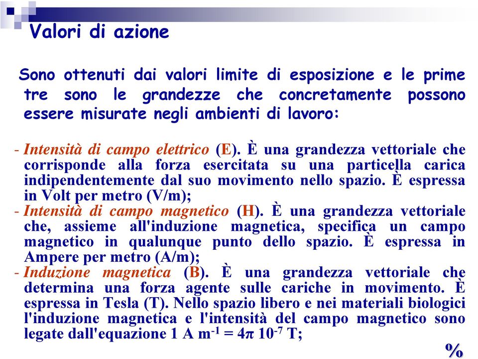 È espressa in Ampere per metro (A/m); - Induzione magnetica (B). È una grandezza vettoriale che determina una forza agente sulle cariche in movimento. È espressa in Tesla (T).