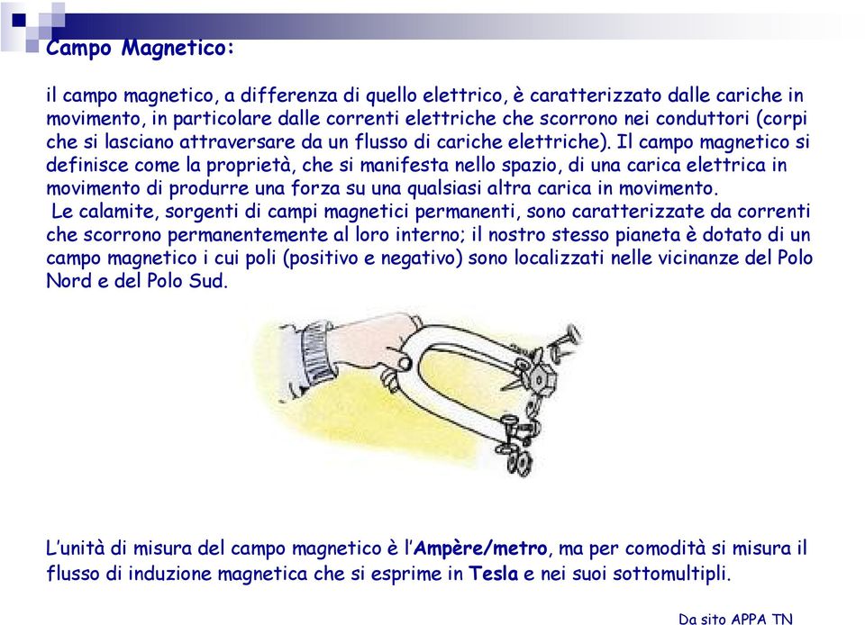 Il campo magnetico si definisce come la proprietà, che si manifesta nello spazio, di una carica elettrica in movimento di produrre una forza su una qualsiasi altra carica in movimento.