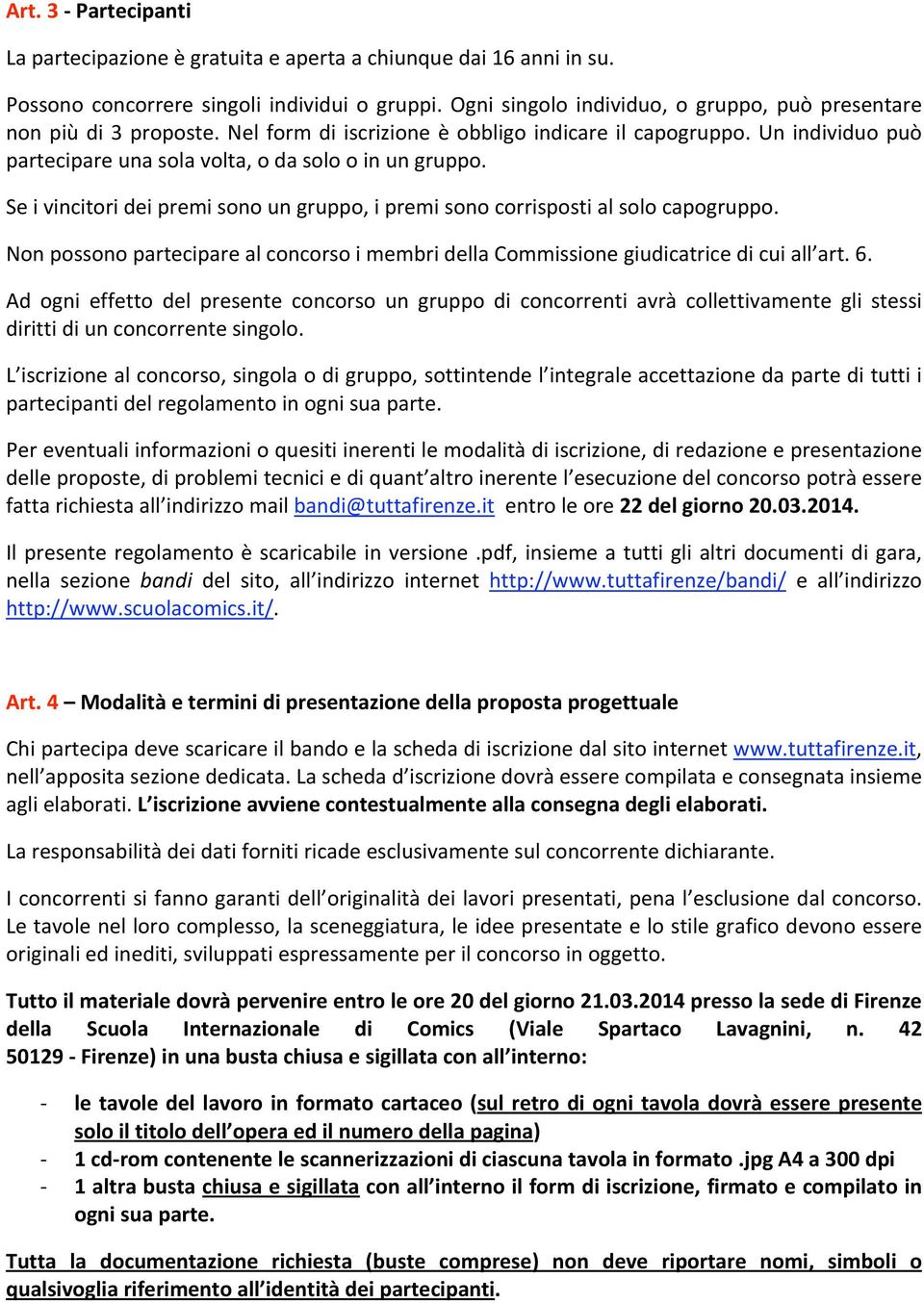 Se i vincitori dei premi sono un gruppo, i premi sono corrisposti al solo capogruppo. Non possono partecipare al concorso i membri della Commissione giudicatrice di cui all art. 6.