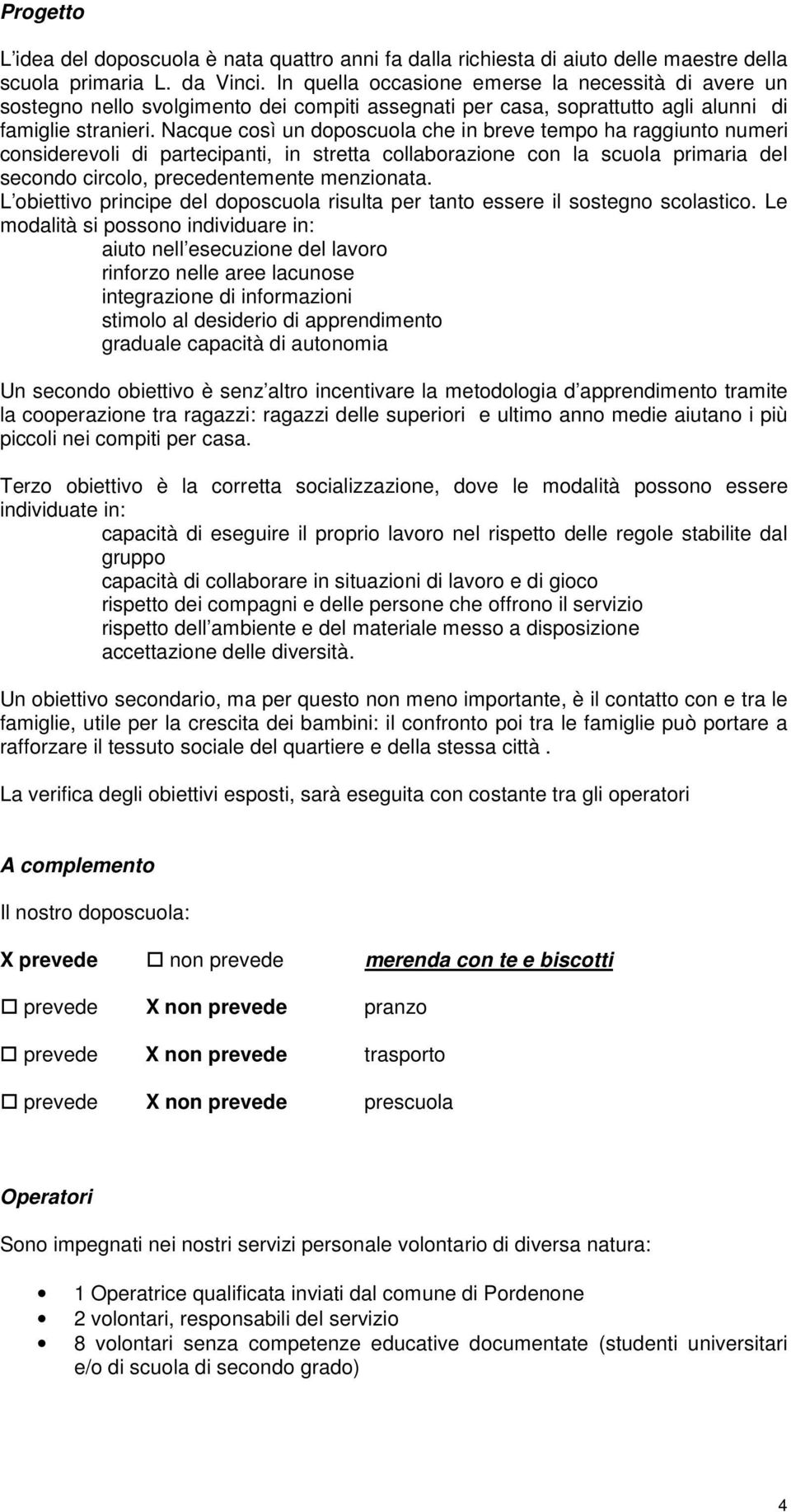 Nacque così un doposcuola che in breve tempo ha raggiunto numeri considerevoli di partecipanti, in stretta collaborazione con la scuola primaria del secondo circolo, precedentemente menzionata.