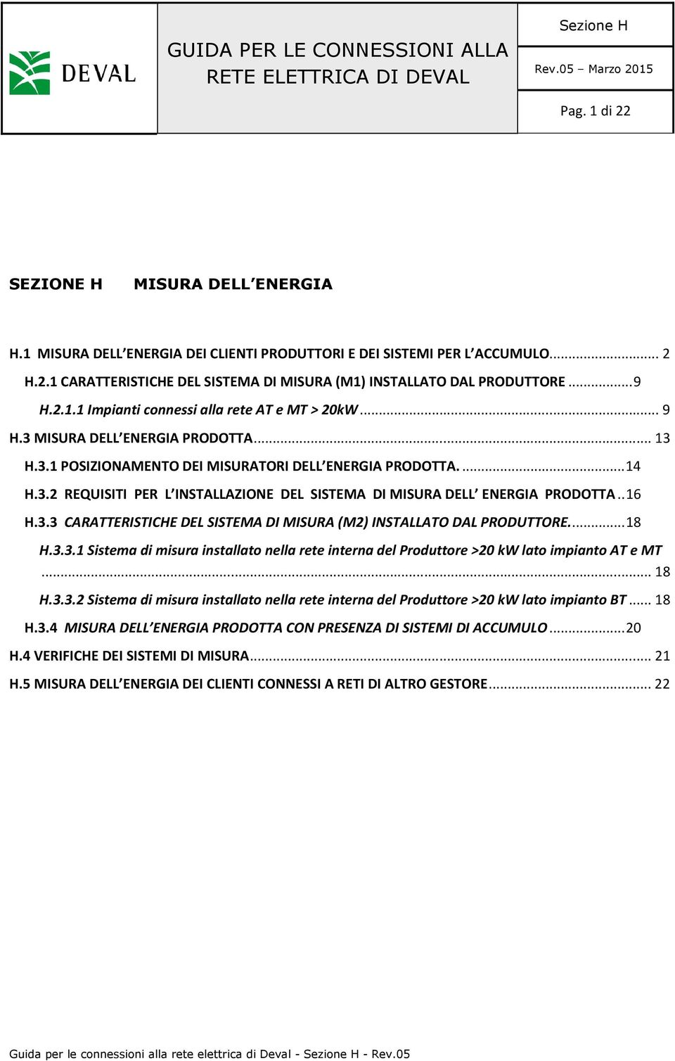 . 16 H.3.3 CARATTERISTICHE DEL SISTEMA DI MISURA (M2) INSTALLATO DAL PRODUTTORE.... 18 H.3.3.1 Sistema di misura installato nella rete interna del Produttore >20 kw lato impianto AT e MT... 18 H.3.3.2 Sistema di misura installato nella rete interna del Produttore >20 kw lato impianto BT.