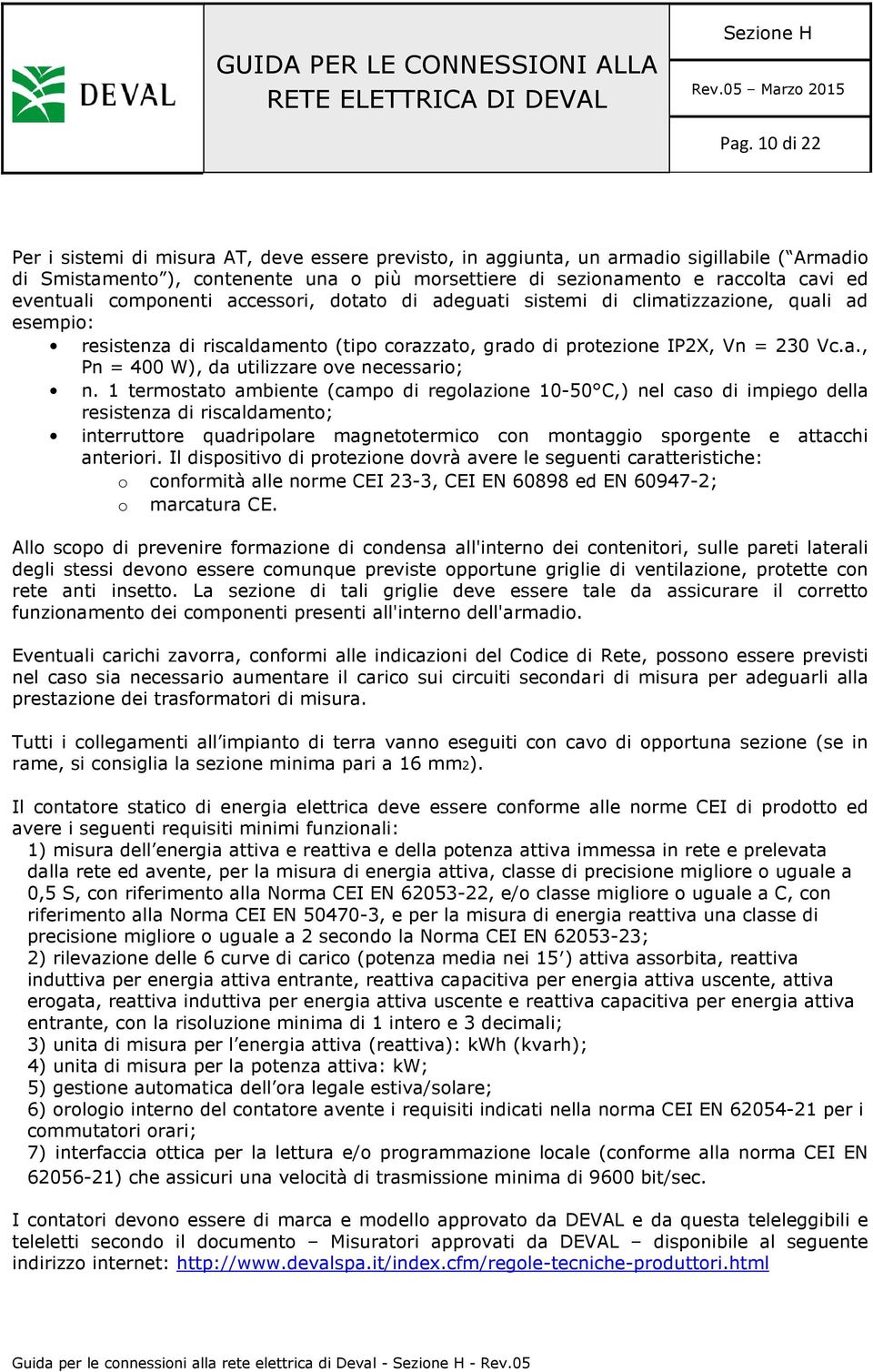 1 termostato ambiente (campo di regolazione 10-50 C,) nel caso di impiego della resistenza di riscaldamento; interruttore quadripolare magnetotermico con montaggio sporgente e attacchi anteriori.