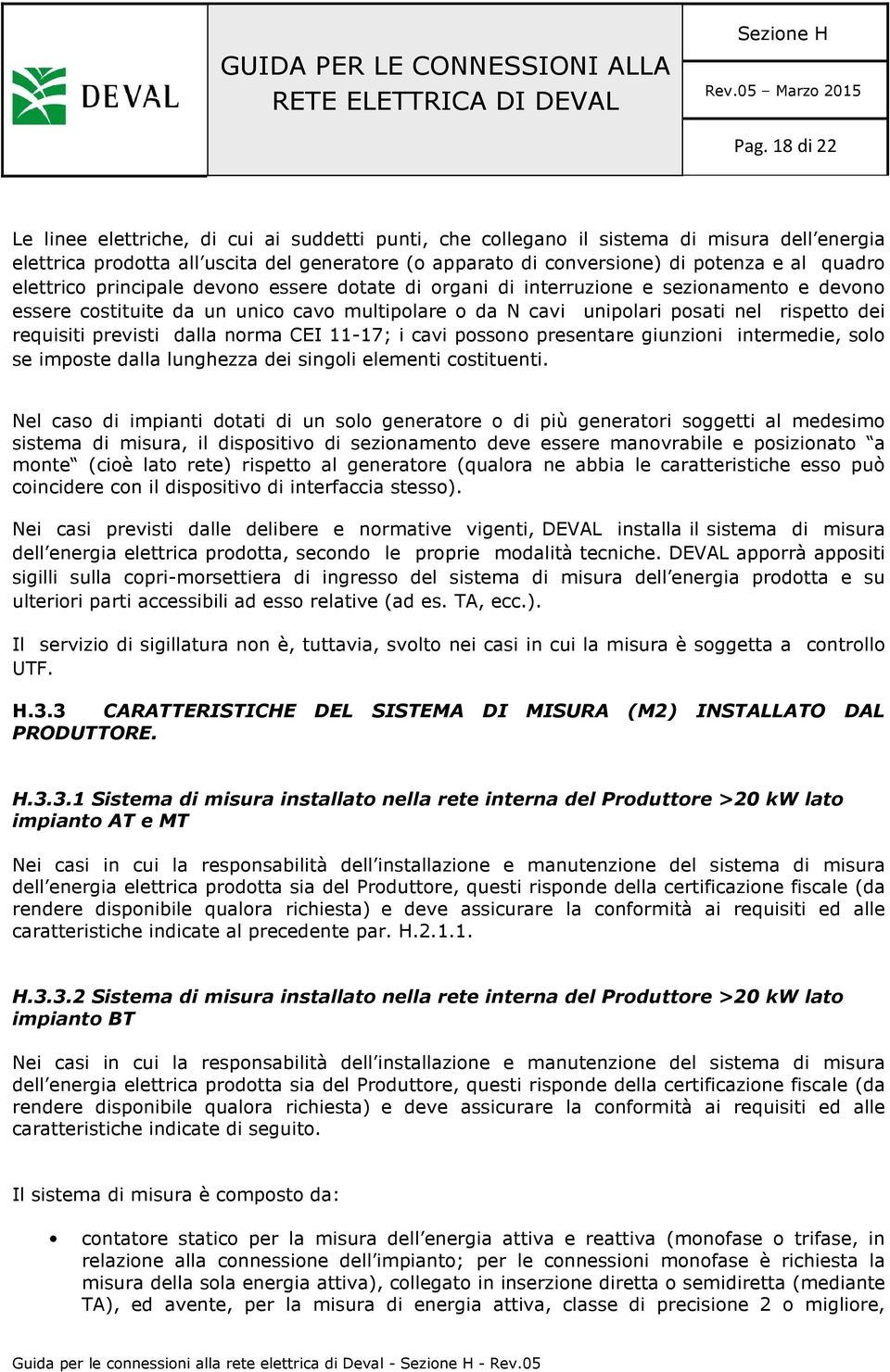 requisiti previsti dalla norma CEI 11-17; i cavi possono presentare giunzioni intermedie, solo se imposte dalla lunghezza dei singoli elementi costituenti.