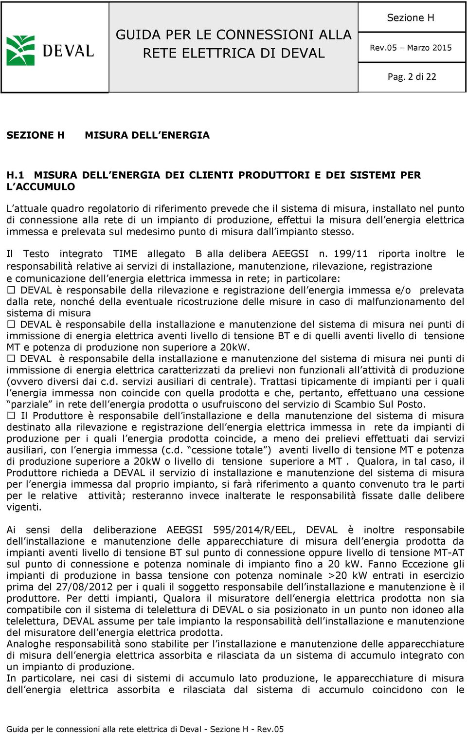 di un impianto di produzione, effettui la misura dell energia elettrica immessa e prelevata sul medesimo punto di misura dall impianto stesso.