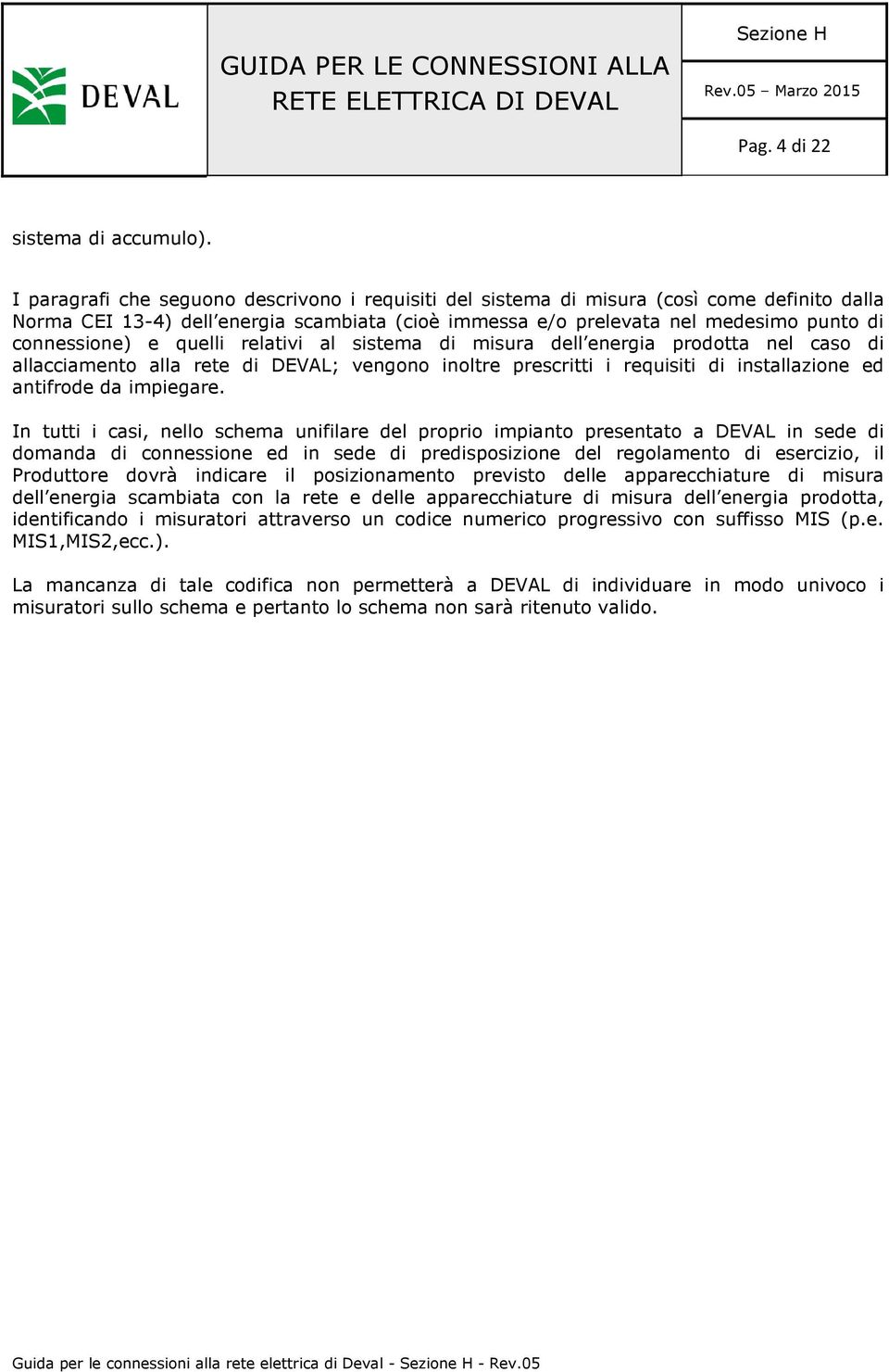 quelli relativi al sistema di misura dell energia prodotta nel caso di allacciamento alla rete di DEVAL; vengono inoltre prescritti i requisiti di installazione ed antifrode da impiegare.