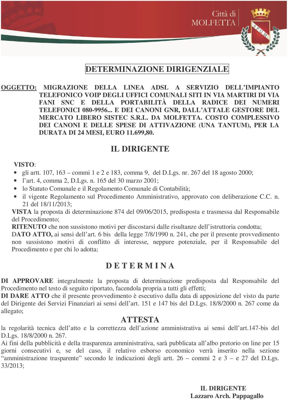 COSTO COMPLESSIVO DEI CANONI E DELLE SPESE DI ATTIVAZIONE (UNA TANTUM), PER LA DURATA DI 24 MESI, EURO 11.699,80. IL DIRIGENTE VISTO: gli artt. 107, 163 commi 1 e 2 e 183, comma 9, del D.Lgs. nr.