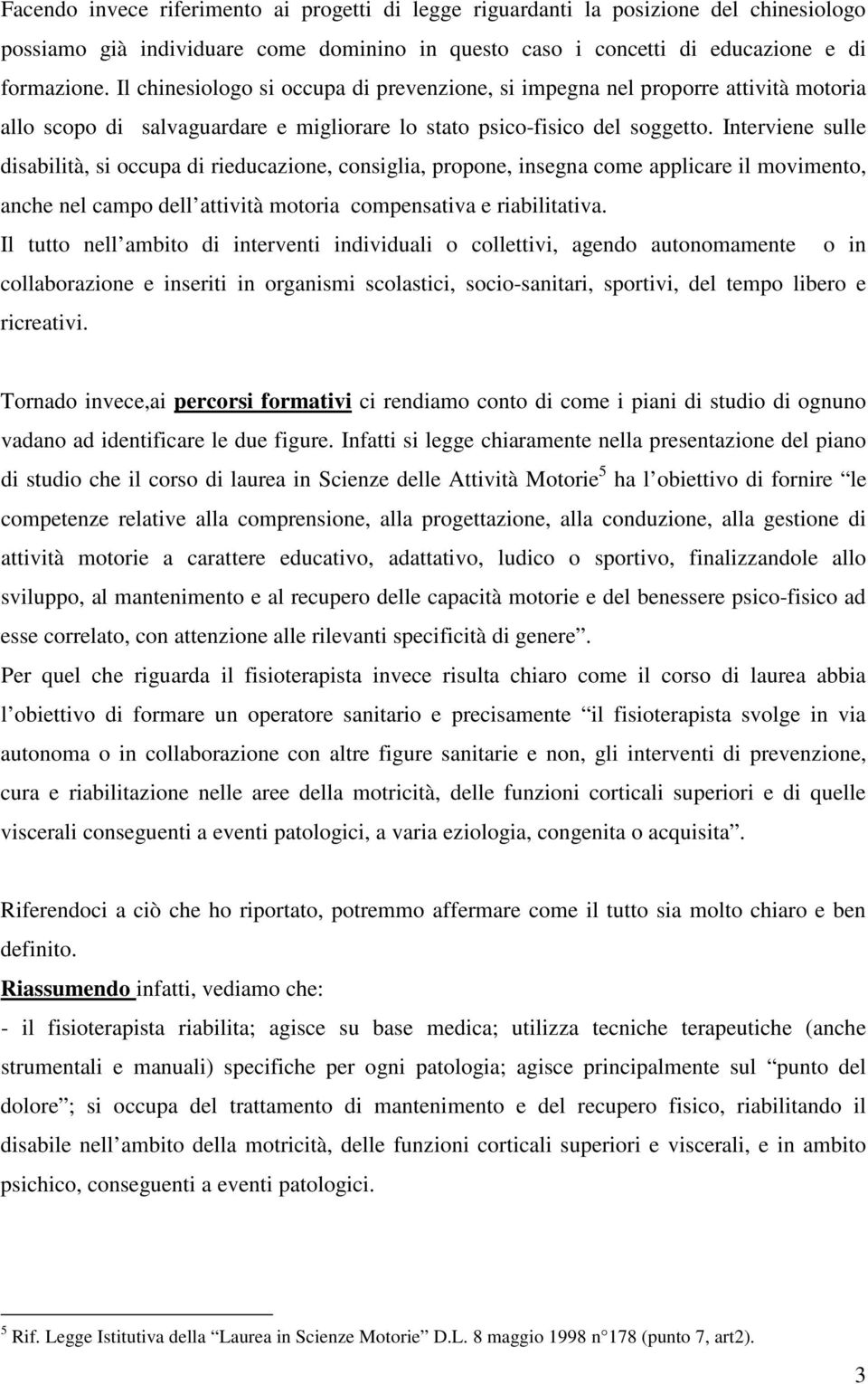 Interviene sulle disabilità, si occupa di rieducazione, consiglia, propone, insegna come applicare il movimento, anche nel campo dell attività motoria compensativa e riabilitativa.