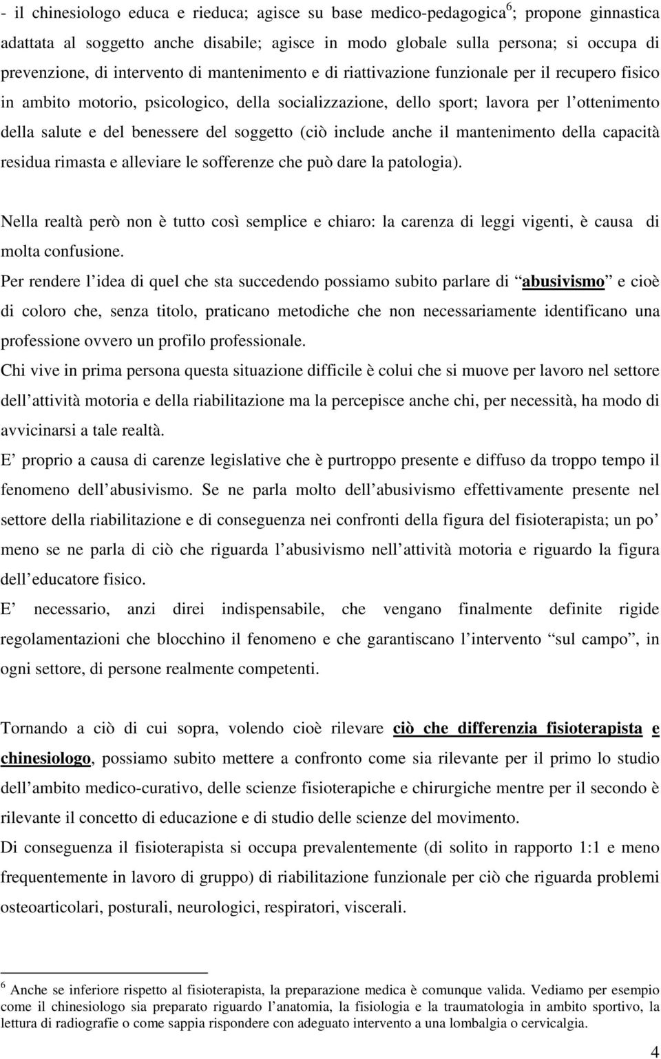 benessere del soggetto (ciò include anche il mantenimento della capacità residua rimasta e alleviare le sofferenze che può dare la patologia).