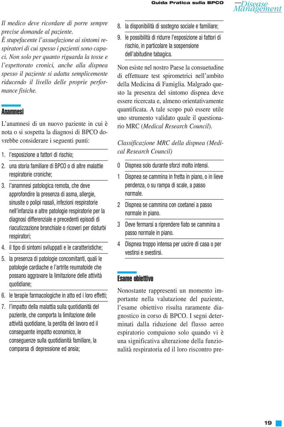 Anamnesi L anamnesi di un nuovo paziente in cui è nota o si sospetta la diagnosi di BPCO dovrebbe considerare i seguenti punti: 1. l esposizione a fattori di rischio; 2.