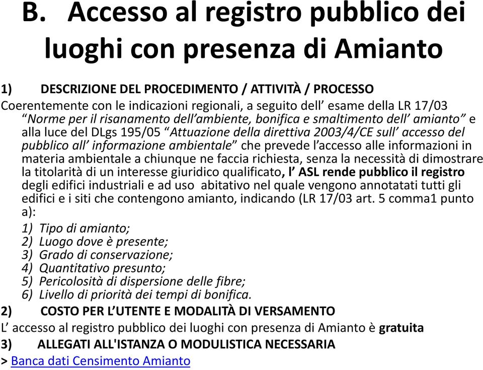 ambientale che prevede l accesso alle informazioni in materia ambientale a chiunque ne faccia richiesta, senza la necessità di dimostrare la titolarità di un interesse giuridico qualificato, l ASL