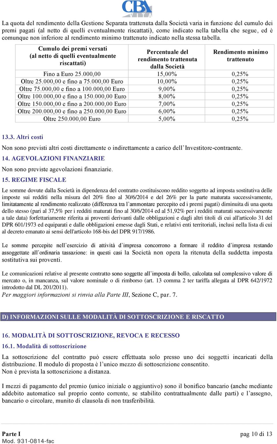 Cumulo dei premi versati (al netto di quelli eventualmente riscattati) Percentuale del rendimento trattenuta dalla Società Rendimento minimo trattenuto Fino a Euro 25.000,00 15,00% 0,25% Oltre 25.