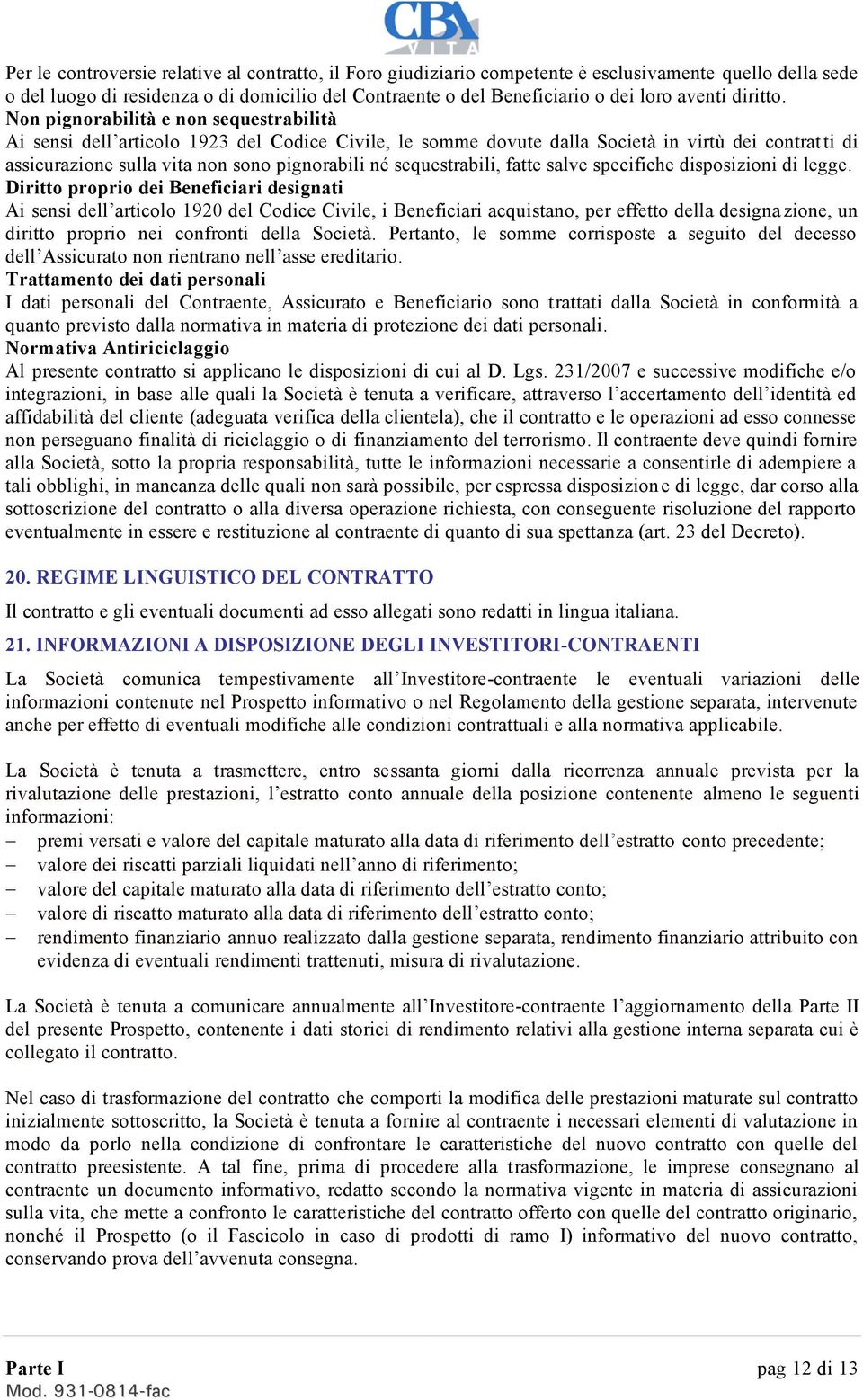 Non pignorabilità e non sequestrabilità Ai sensi dell articolo 1923 del Codice Civile, le somme dovute dalla Società in virtù dei contrat ti di assicurazione sulla vita non sono pignorabili né