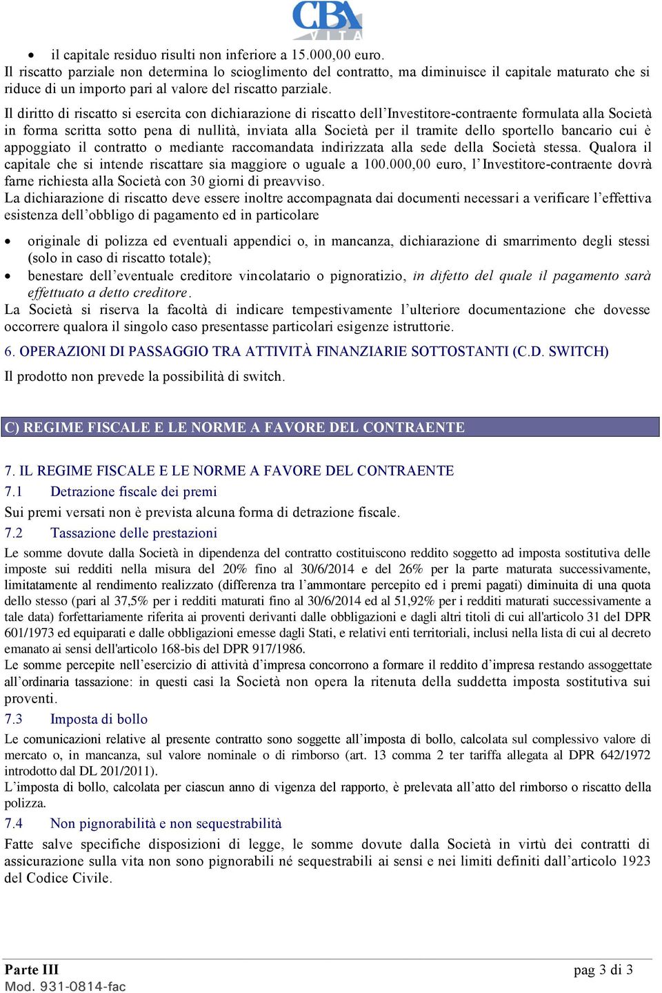 Il diritto di riscatto si esercita con dichiarazione di riscatto dell Investitore-contraente formulata alla Società in forma scritta sotto pena di nullità, inviata alla Società per il tramite dello