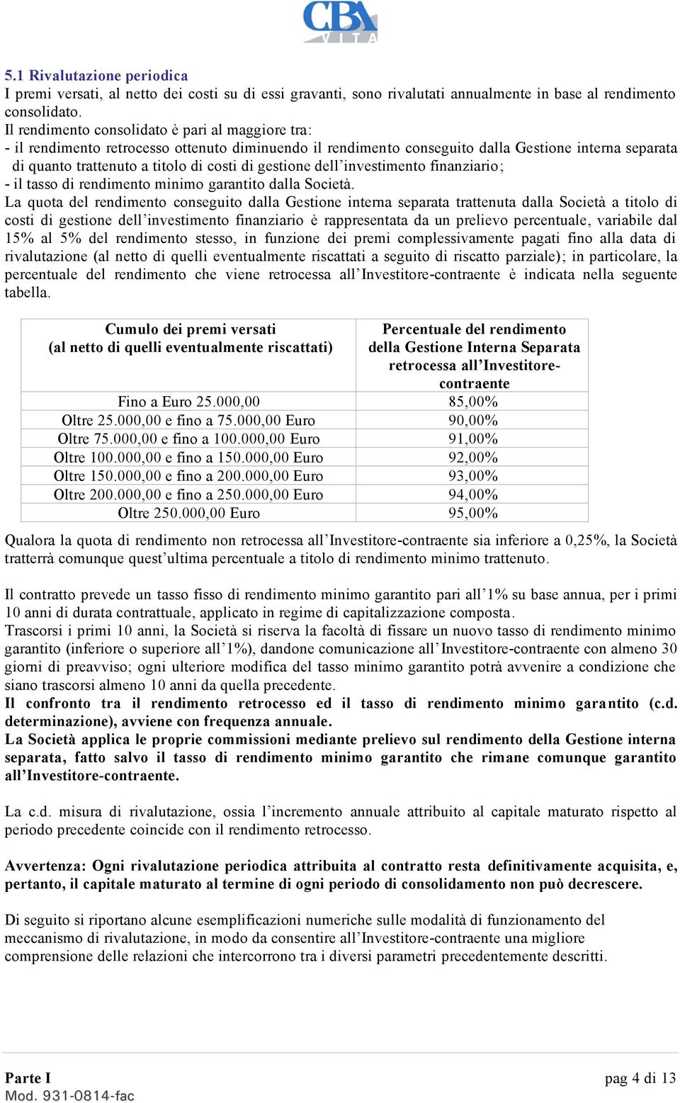 gestione dell investimento finanziario; - il tasso di rendimento minimo garantito dalla Società.