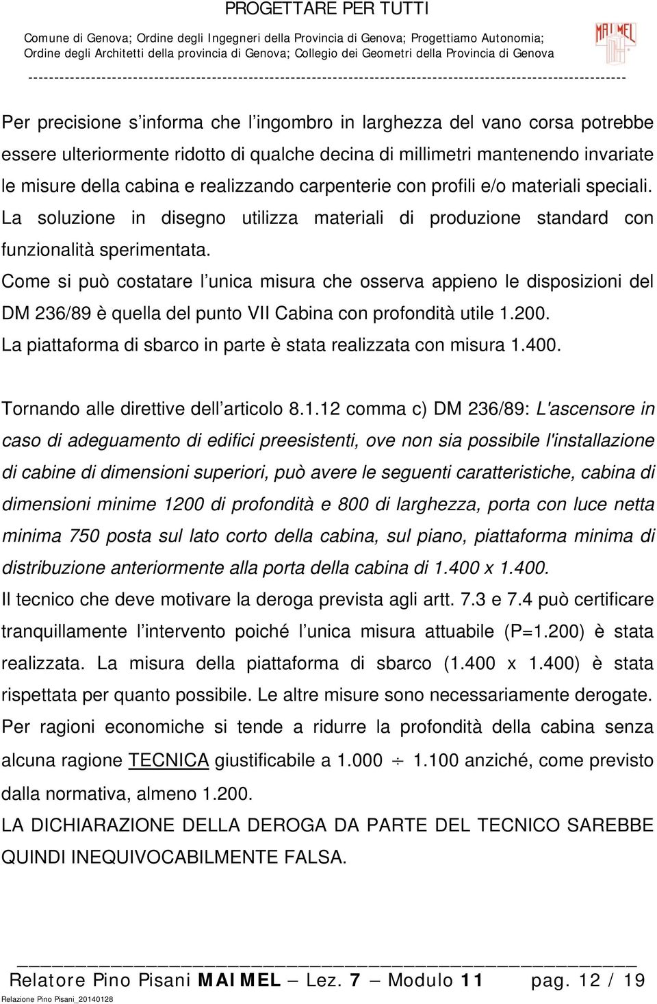 Come si può costatare l unica misura che osserva appieno le disposizioni del DM 236/89 è quella del punto VII Cabina con profondità utile 1.200.