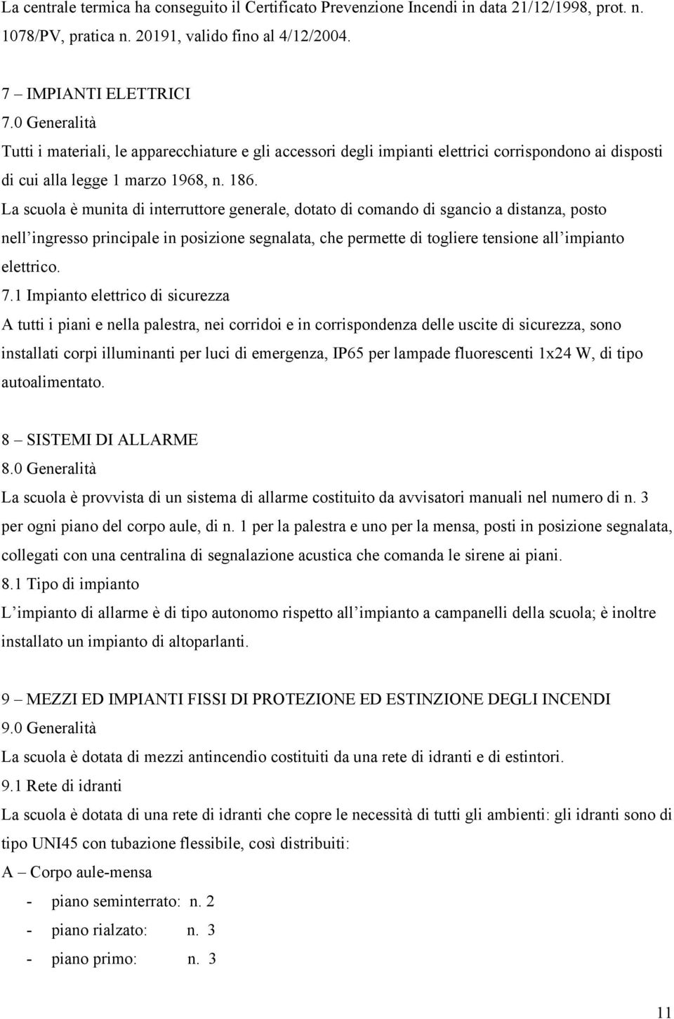 La scuola è munita di interruttore generale, dotato di comando di sgancio a distanza, posto nell ingresso principale in posizione segnalata, che permette di togliere tensione all impianto elettrico.