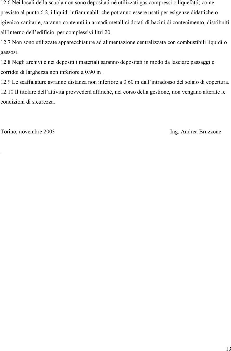 edificio, per complessivi litri 20. 12.7 Non sono utilizzate apparecchiature ad alimentazione centralizzata con combustibili liquidi o gassosi. 12.8 Negli archivi e nei depositi i materiali saranno depositati in modo da lasciare passaggi e corridoi di larghezza non inferiore a 0.