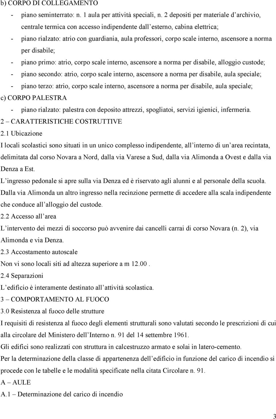 a norma per disabile; - piano primo: atrio, corpo scale interno, ascensore a norma per disabile, alloggio custode; - piano secondo: atrio, corpo scale interno, ascensore a norma per disabile, aula