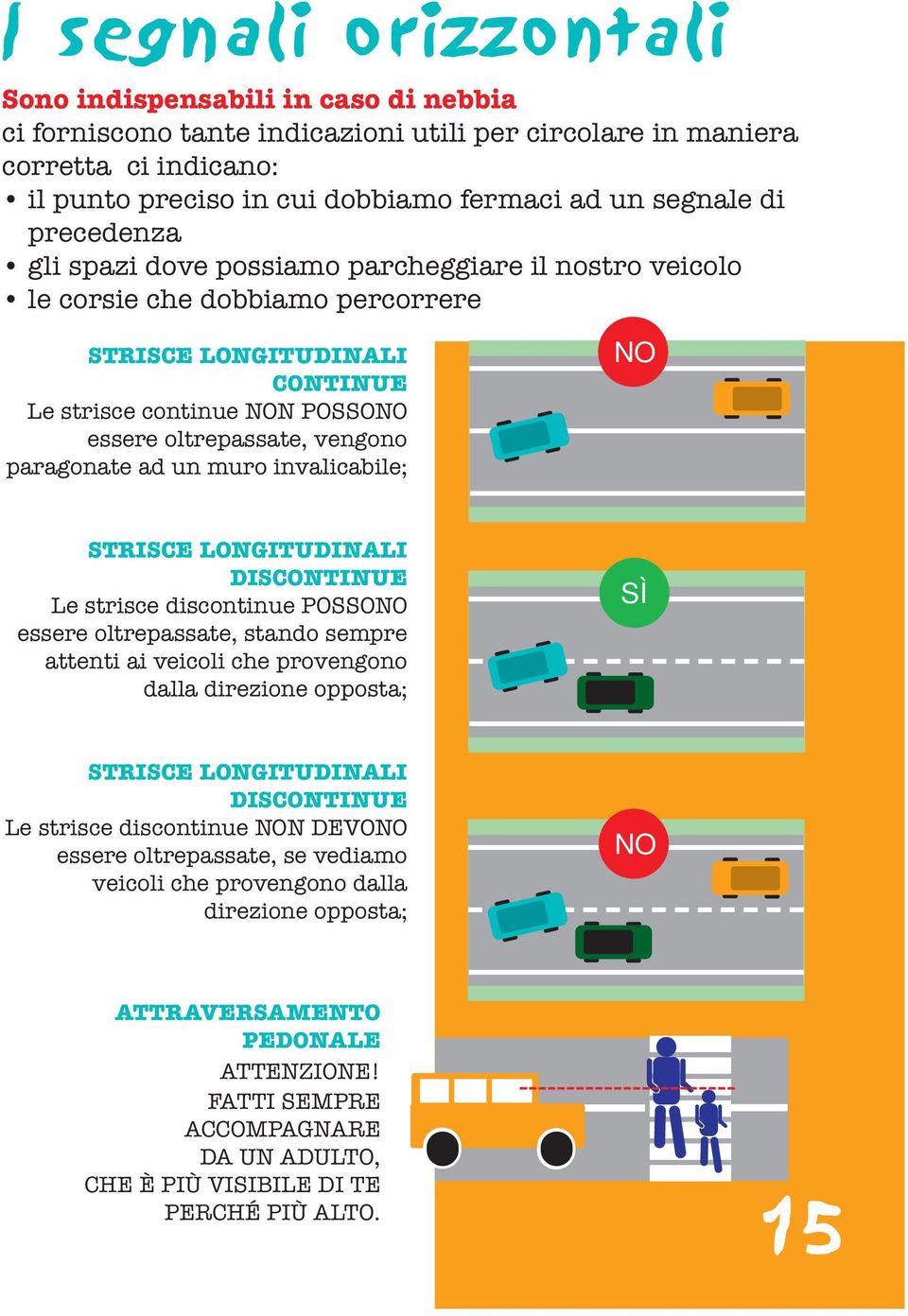 paragonate ad un muro invalicabile; NO STRISCE LONGITUDINALI DISCONTINUE Le strisce discontinue POSSONO essere oltrepassate, stando sempre attenti ai veicoli che provengono dalla direzione opposta;