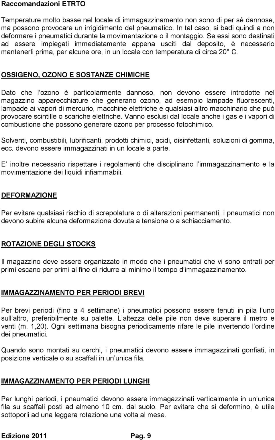 Se essi sono destinati ad essere impiegati immediatamente appena usciti dal deposito, è necessario mantenerli prima, per alcune ore, in un locale con temperatura di circa 20 C.