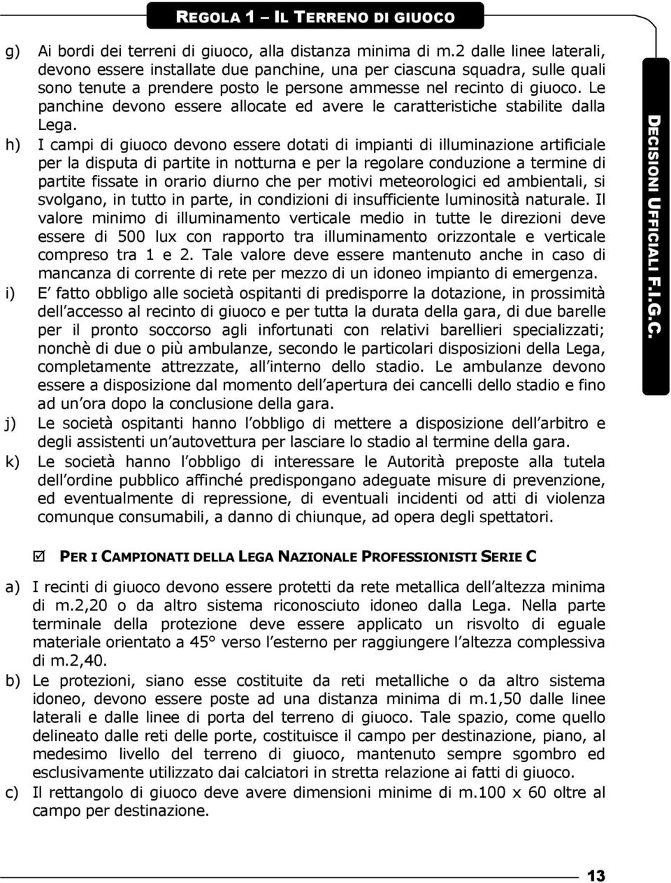 Le panchine devono essere allocate ed avere le caratteristiche stabilite dalla Lega.